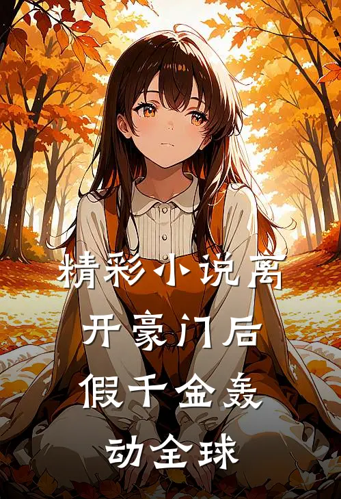 精彩小说离开豪门后，假千金轰动全球
