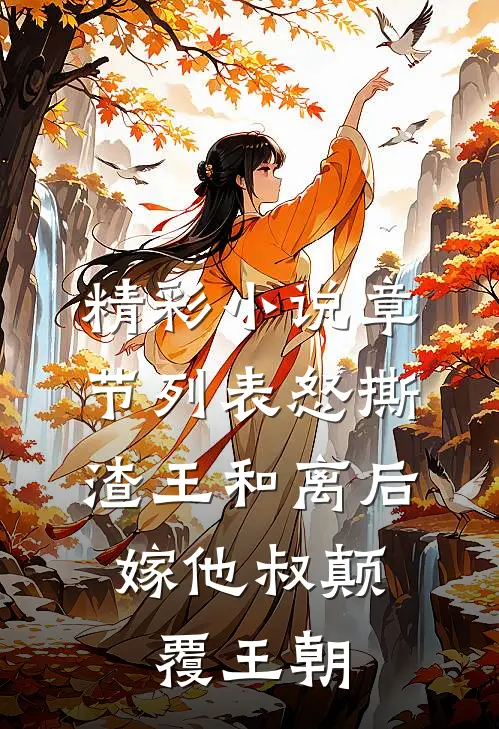 精彩小说章节列表怒撕渣王和离后,嫁他叔颠覆王朝