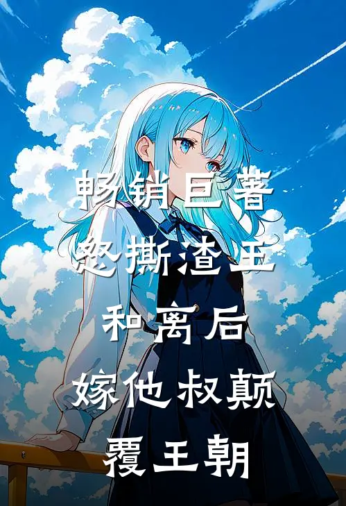 畅销巨著怒撕渣王和离后，嫁他叔颠覆王朝
