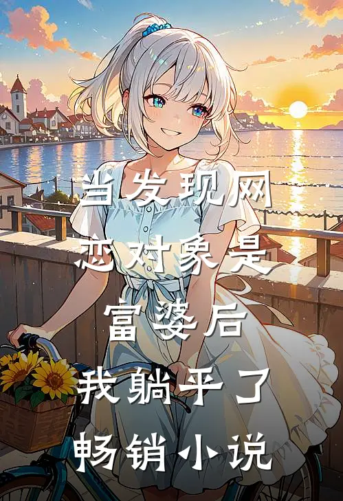 当发现网恋对象是富婆后，我躺平了畅销小说