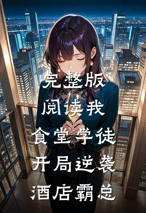 完整版阅读我，食堂学徒，开局逆袭酒店霸总