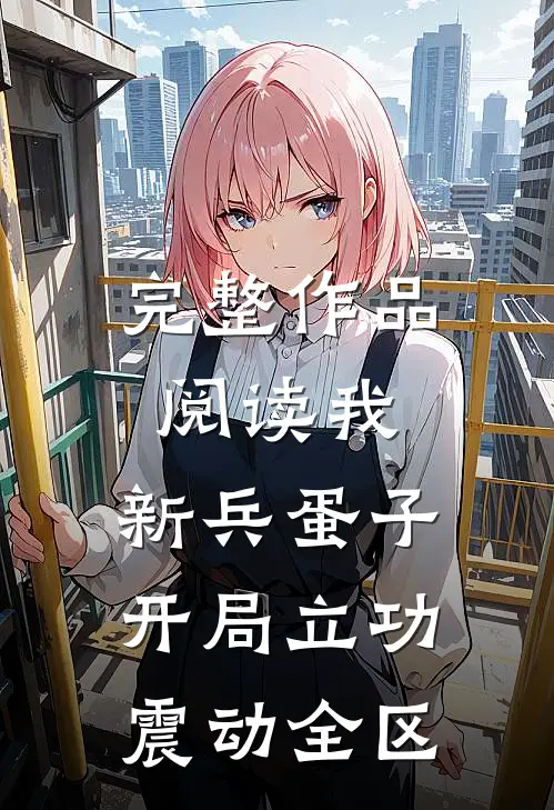 完整作品阅读我，新兵蛋子，开局立功震动全区