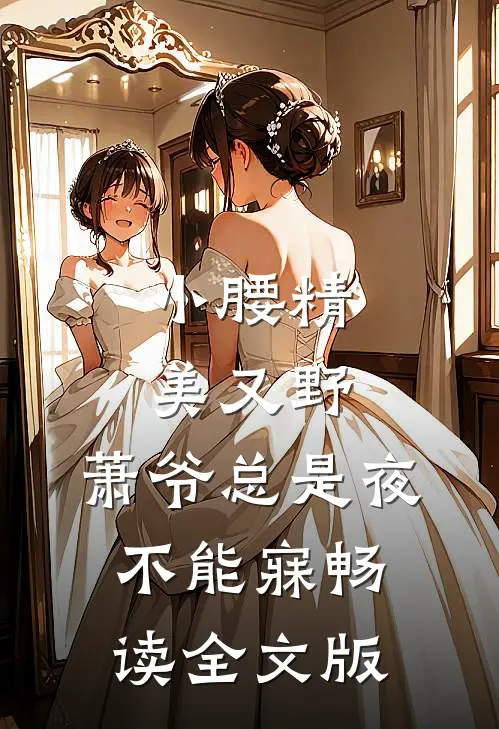 小腰精美又野,萧爷总是夜不能寐畅读全文版
