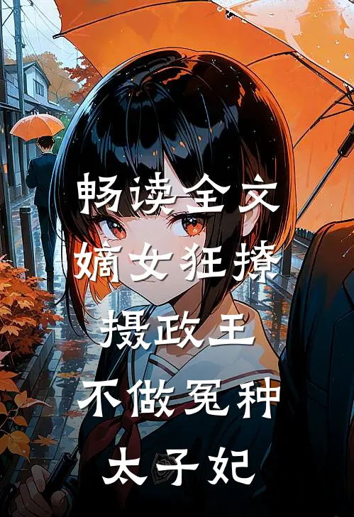 畅读全文嫡女狂撩摄政王，不做冤种太子妃