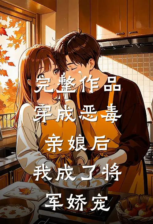 完整作品穿成恶毒亲娘后，我成了将军娇宠