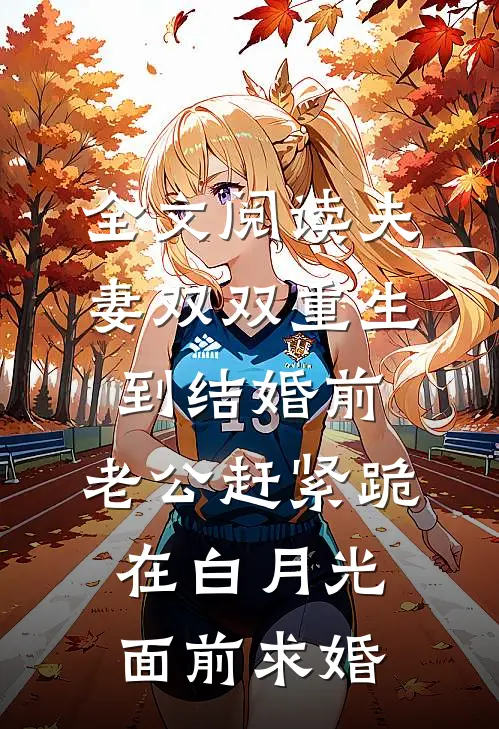 全文阅读夫妻双双重生到结婚前，老公赶紧跪在白月光面前求婚