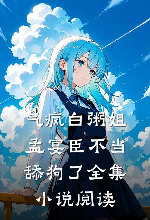 气疯白粥姐，孟宴臣不当舔狗了全集小说阅读
