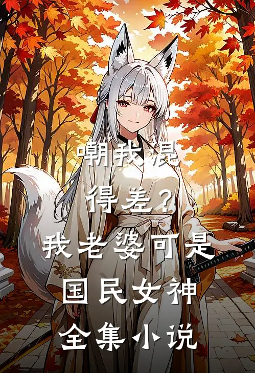 嘲我混得差？我老婆可是国民女神全集小说