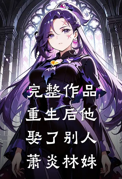 完整作品重生后他娶了别人萧炎林姝