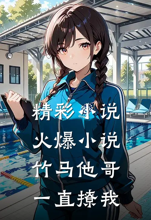 精彩小说火爆小说竹马他哥一直撩我
