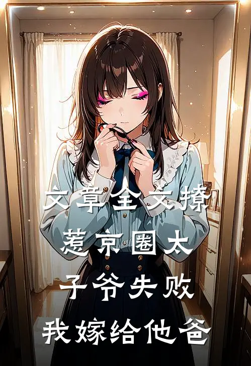 文章全文撩惹京圈太子爷失败，我嫁给他爸