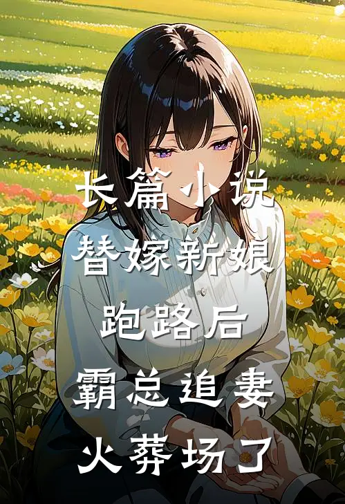 长篇小说替嫁新娘跑路后，霸总追妻火葬场了
