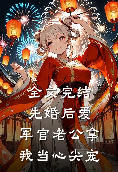 全文完结先婚后爱：军官老公拿我当心尖宠