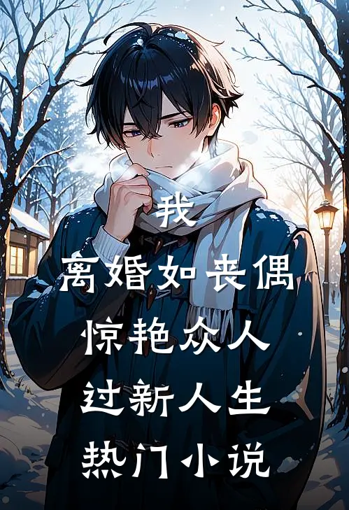 我，离婚如丧偶，惊艳众人过新人生热门小说