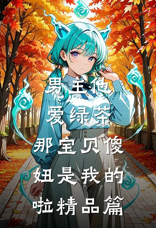 男主他爱绿茶，那宝贝傻妞是我的啦精品篇