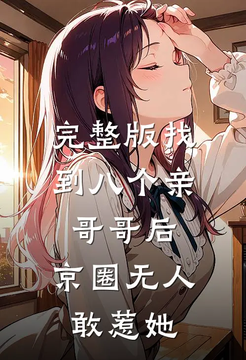 完整版找到八个亲哥哥后，京圈无人敢惹她