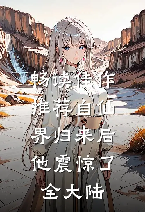 畅读佳作推荐自仙界归来后，他震惊了全大陆