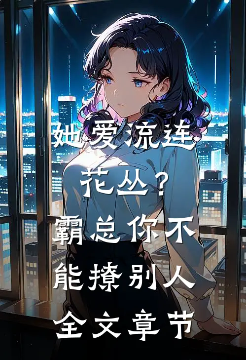 她爱流连花丛？霸总：你不能撩别人全文章节
