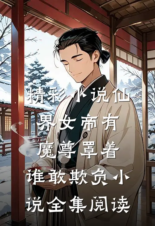 精彩小说仙界女帝有魔尊罩着,谁敢欺负小说全集阅读