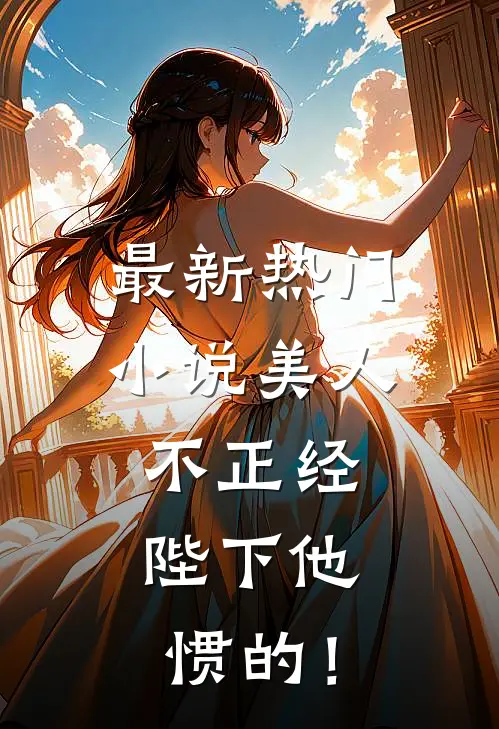 最新热门小说美人不正经，陛下他惯的！