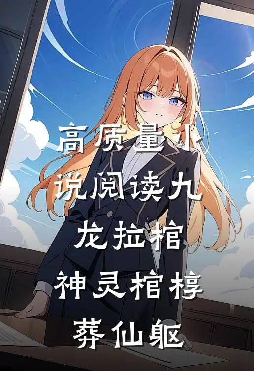 高质量小说阅读九龙拉棺：神灵棺椁葬仙躯
