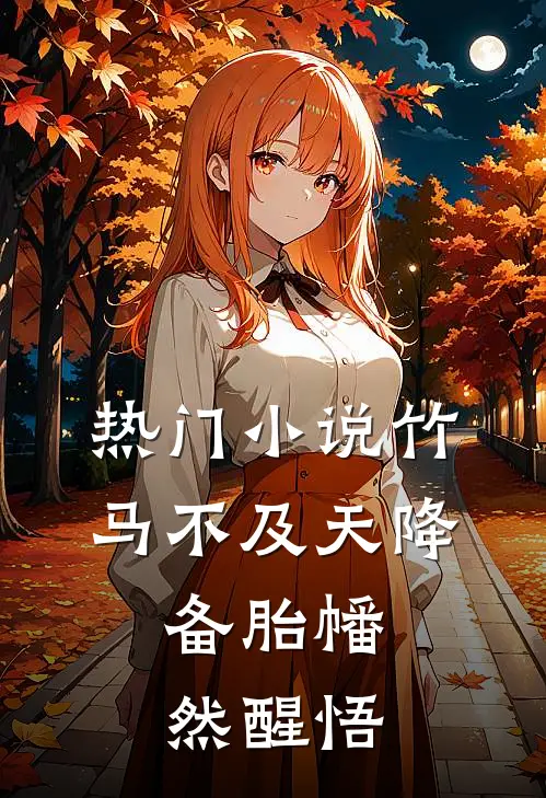 热门小说竹马不及天降：备胎幡然醒悟