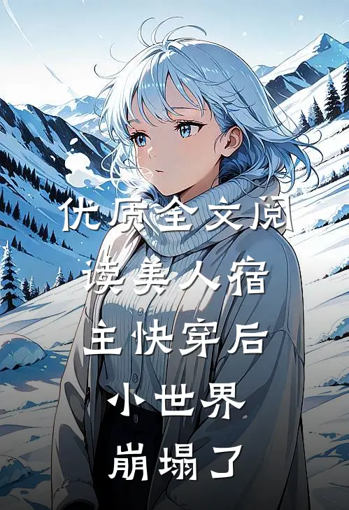 优质全文阅读美人宿主快穿后，小世界崩塌了