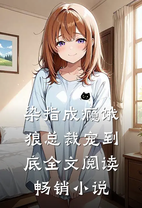 染指成瘾饿狼总裁宠到底全文阅读畅销小说