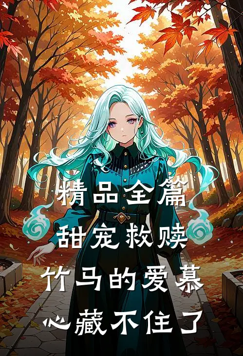 精品全篇甜宠救赎：竹马的爱慕心藏不住了