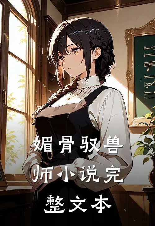 媚骨驭兽师 小说完整文本