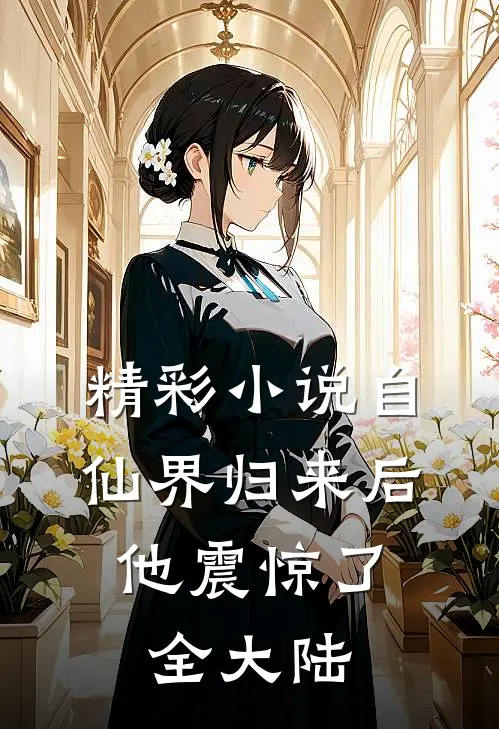 精彩小说自仙界归来后，他震惊了全大陆