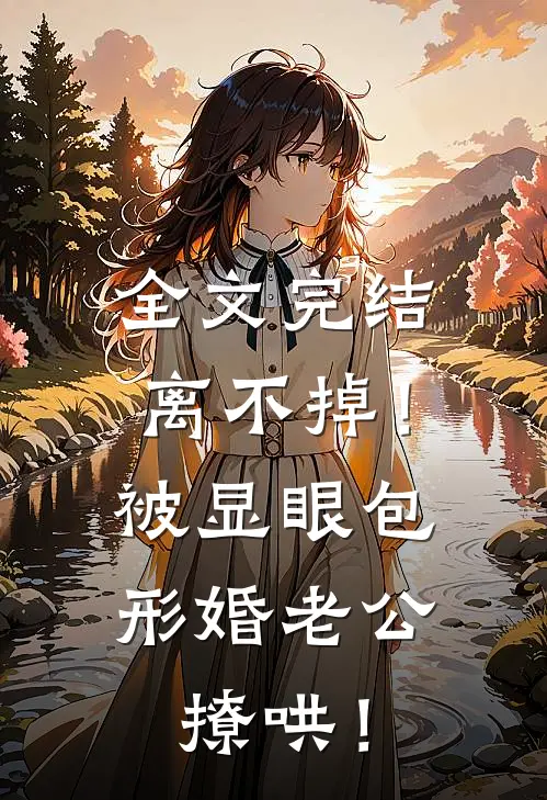 全文完结离不掉！被显眼包形婚老公撩哄！
