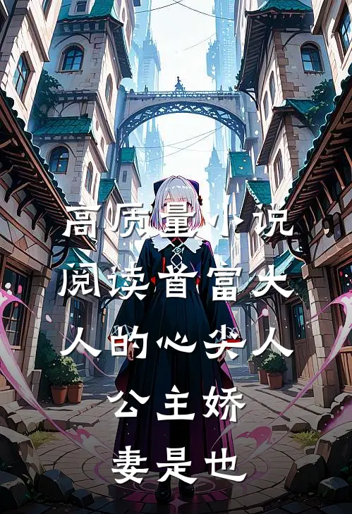 高质量小说阅读首富大人的心尖人，公主娇妻是也