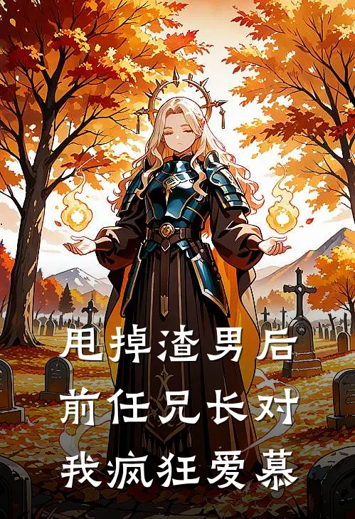 甩掉渣男后前任兄长对我疯狂爱慕