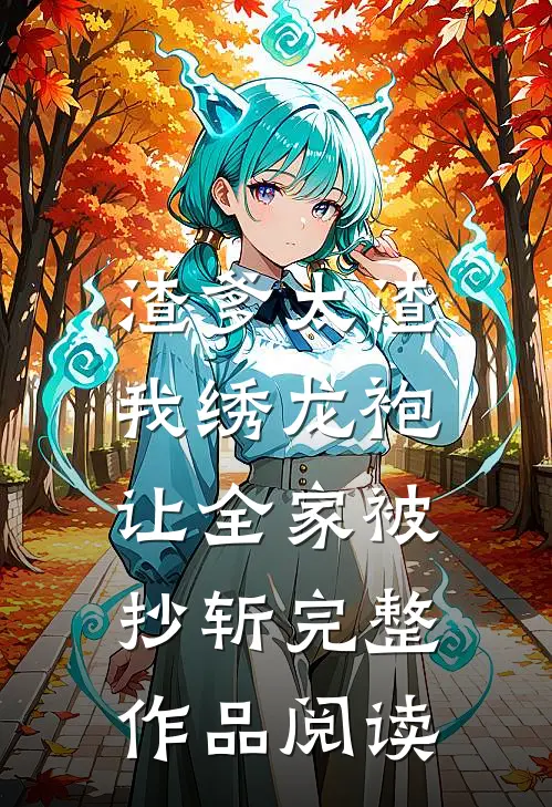 渣爹太渣，我绣龙袍让全家被抄斩完整作品阅读