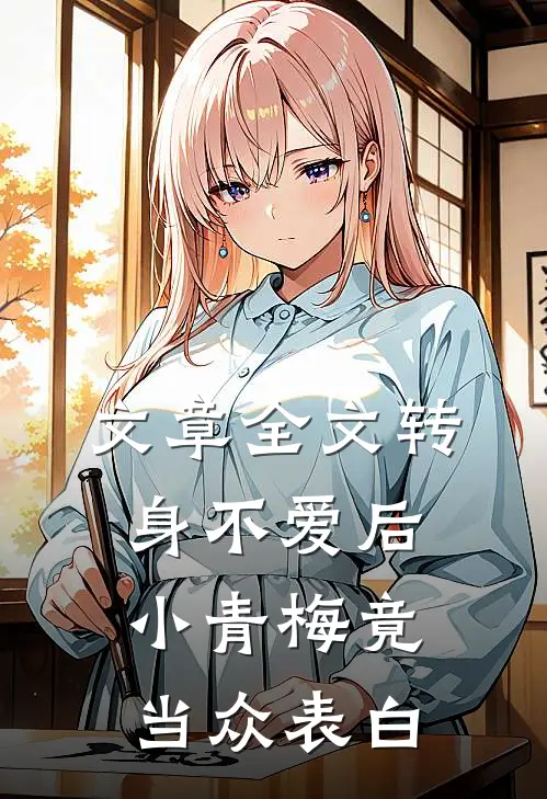 文章全文转身不爱后，小青梅竟当众表白