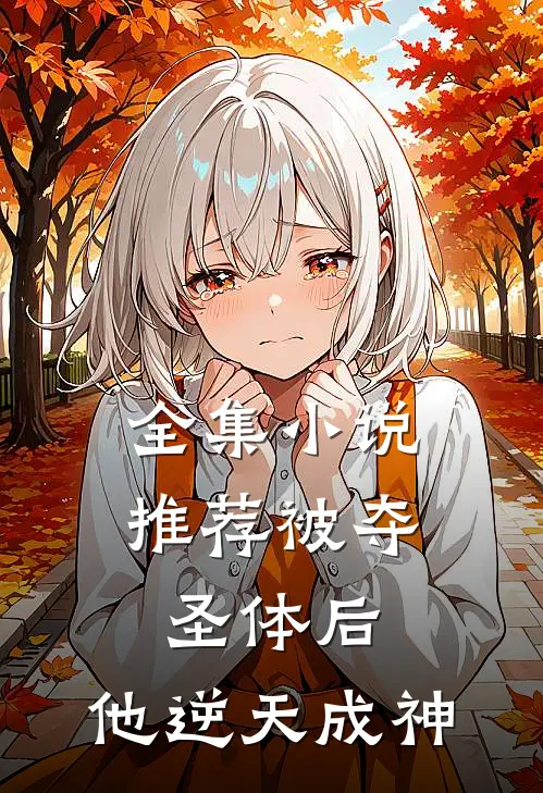 全集小说推荐被夺圣体后，他逆天成神