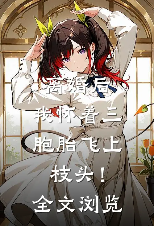 离婚后，我怀着三胞胎飞上枝头！全文浏览