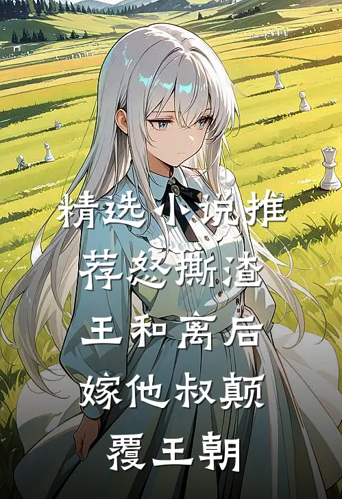 精选小说推荐怒撕渣王和离后，嫁他叔颠覆王朝