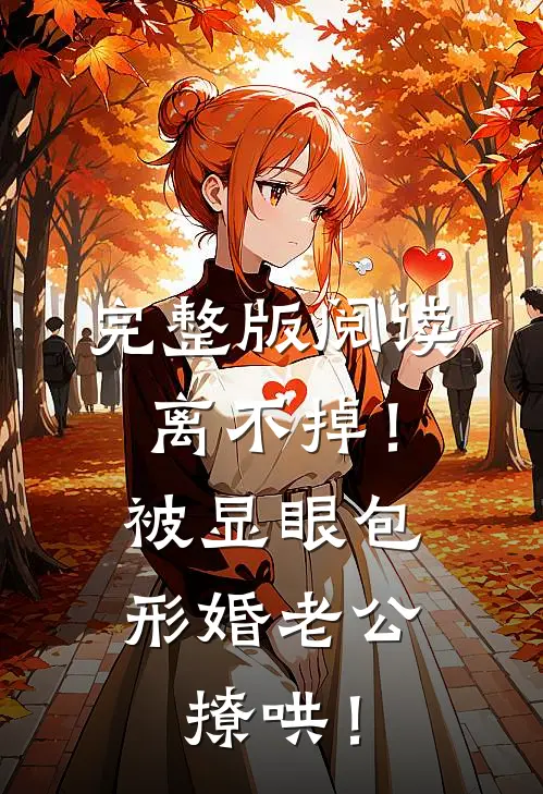 完整版阅读离不掉！被显眼包形婚老公撩哄！