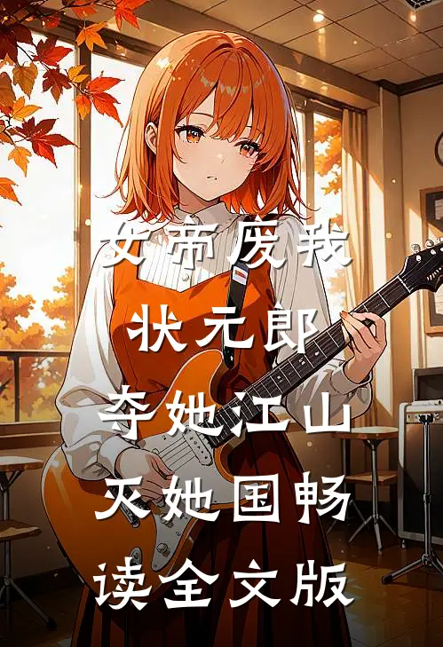 女帝废我状元郎，夺她江山灭她国畅读全文版