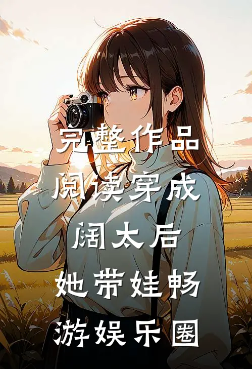 完整作品阅读穿成阔太后，她带娃畅游娱乐圈
