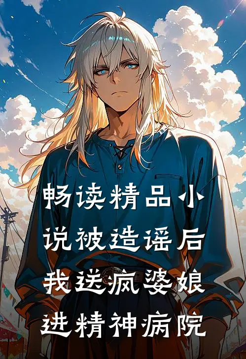 畅读精品小说被造谣后,我送疯婆娘进精神病院