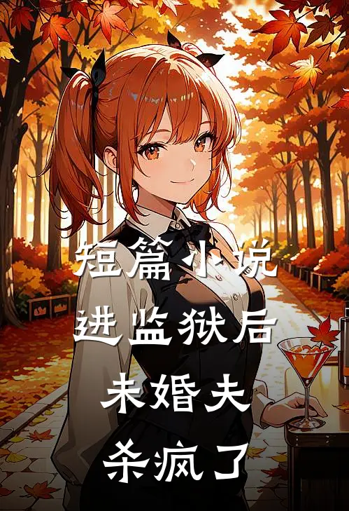 短篇小说进监狱后，未婚夫杀疯了