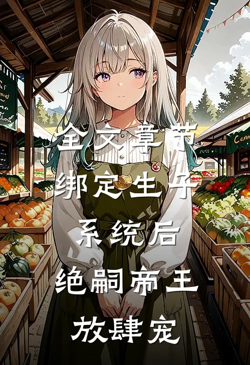 全文章节绑定生子系统后，绝嗣帝王放肆宠