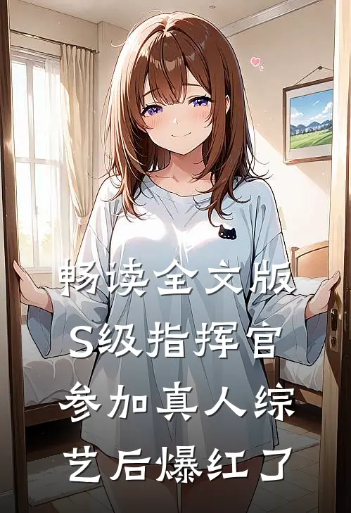 畅读全文版S级指挥官参加真人综艺后爆红了