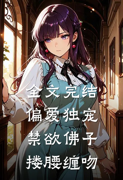 全文完结偏爱独宠，禁欲佛子搂腰缠吻