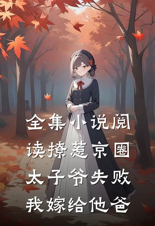 全集小说阅读撩惹京圈太子爷失败，我嫁给他爸