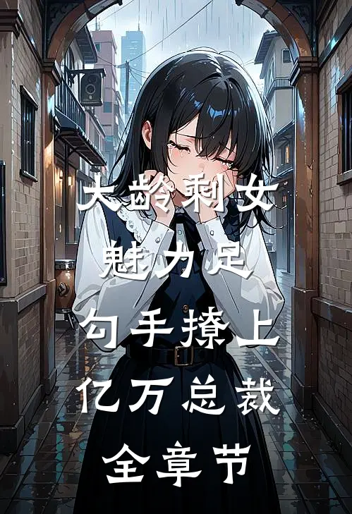 大龄剩女魅力足，勾手撩上亿万总裁全章节