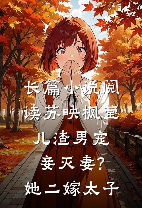 长篇小说阅读苏映枫莹儿渣男宠妾灭妻?她二嫁太子